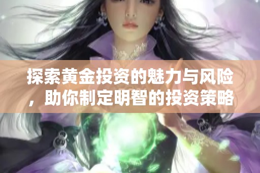 探索黄金投资的魅力与风险，助你制定明智的投资策略