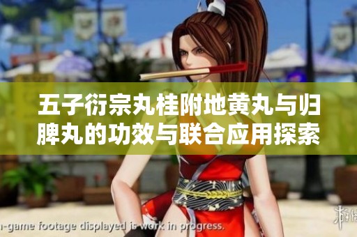 五子衍宗丸桂附地黄丸与归脾丸的功效与联合应用探索
