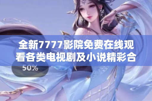 全新7777影院免费在线观看各类电视剧及小说精彩合集大公开