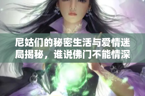 尼姑们的秘密生活与爱情迷局揭秘，谁说佛门不能情深意重