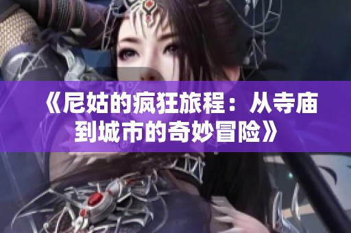 《尼姑的疯狂旅程：从寺庙到城市的奇妙冒险》