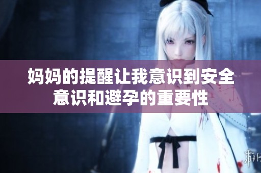 妈妈的提醒让我意识到安全意识和避孕的重要性