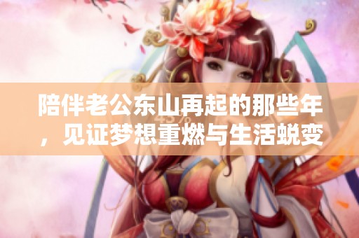 陪伴老公东山再起的那些年，见证梦想重燃与生活蜕变