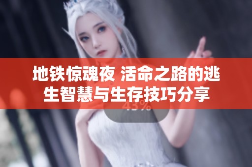 地铁惊魂夜 活命之路的逃生智慧与生存技巧分享