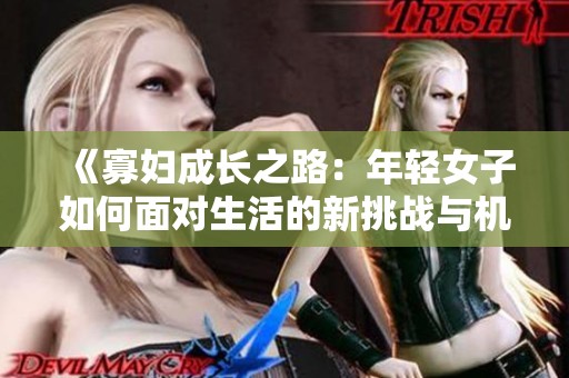 《寡妇成长之路：年轻女子如何面对生活的新挑战与机遇》