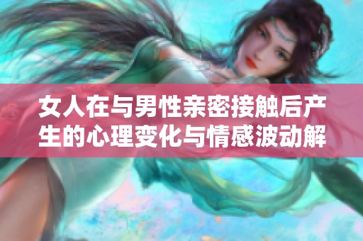 女人在与男性亲密接触后产生的心理变化与情感波动解析