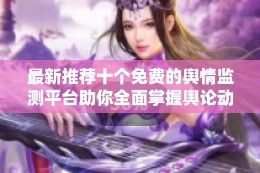 最新推荐十个免费的舆情监测平台助你全面掌握舆论动态