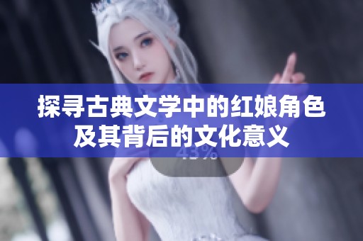 探寻古典文学中的红娘角色及其背后的文化意义