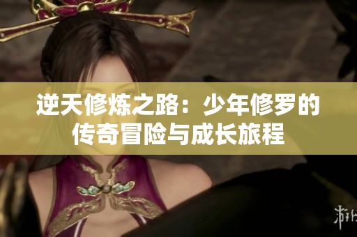 逆天修炼之路：少年修罗的传奇冒险与成长旅程