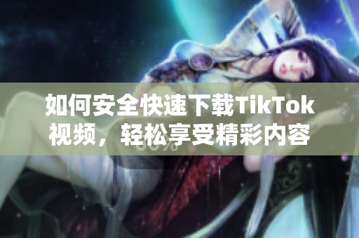 如何安全快速下载TikTok视频，轻松享受精彩内容