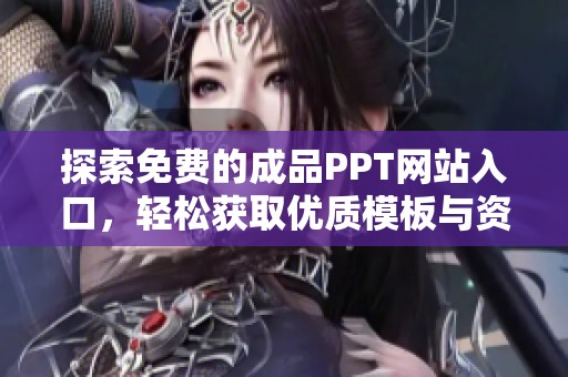 探索免费的成品PPT网站入口，轻松获取优质模板与资源