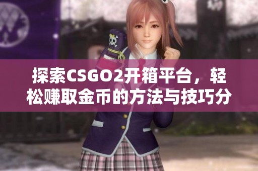 探索CSGO2开箱平台，轻松赚取金币的方法与技巧分享