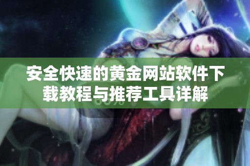 安全快速的黄金网站软件下载教程与推荐工具详解