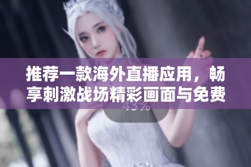 推荐一款海外直播应用，畅享刺激战场精彩画面与免费体验