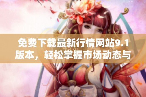 免费下载最新行情网站9.1版本，轻松掌握市场动态与资讯