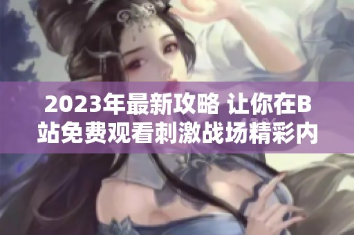 2023年最新攻略 让你在B站免费观看刺激战场精彩内容