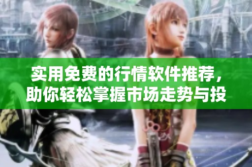 实用免费的行情软件推荐，助你轻松掌握市场走势与投资机会