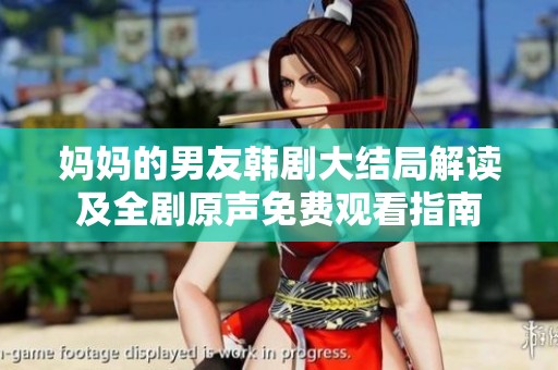 妈妈的男友韩剧大结局解读及全剧原声免费观看指南
