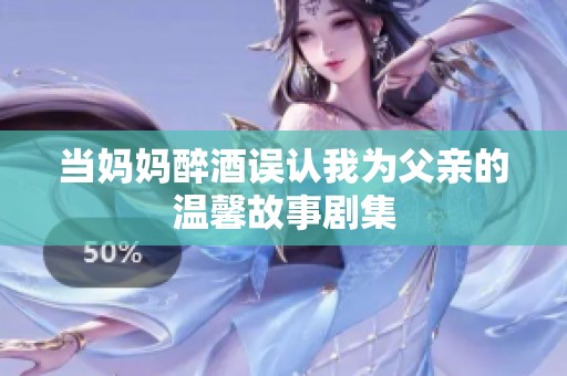 当妈妈醉酒误认我为父亲的温馨故事剧集