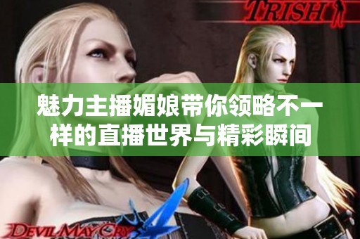 魅力主播媚娘带你领略不一样的直播世界与精彩瞬间