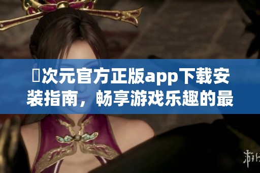 囧次元官方正版app下载安装指南，畅享游戏乐趣的最佳选择