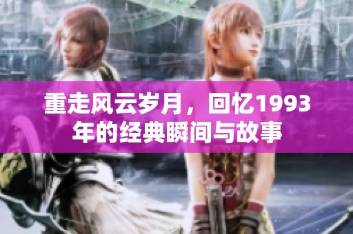 重走风云岁月，回忆1993年的经典瞬间与故事