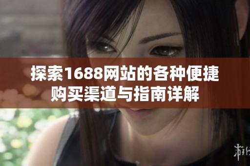 探索1688网站的各种便捷购买渠道与指南详解
