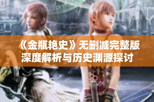 《金瓶艳史》无删减完整版深度解析与历史渊源探讨