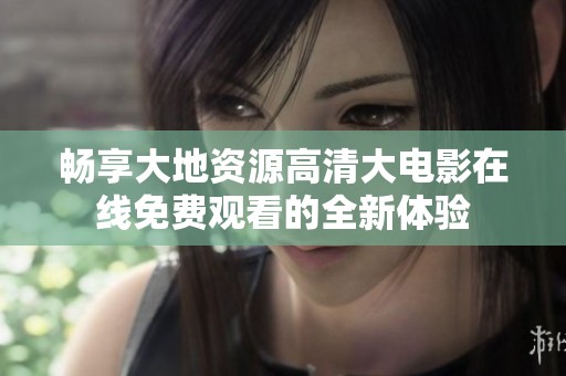 畅享大地资源高清大电影在线免费观看的全新体验