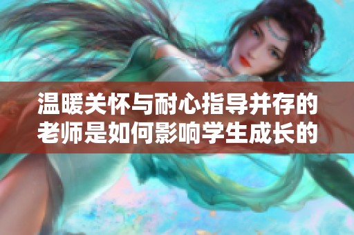 温暖关怀与耐心指导并存的老师是如何影响学生成长的