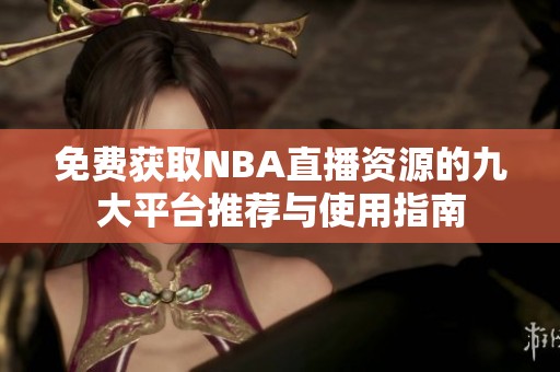 免费获取NBA直播资源的九大平台推荐与使用指南