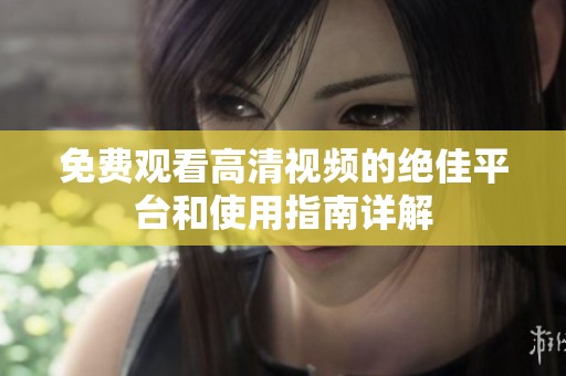 免费观看高清视频的绝佳平台和使用指南详解