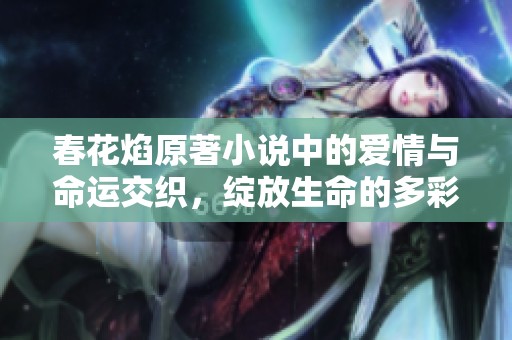 春花焰原著小说中的爱情与命运交织，绽放生命的多彩篇章