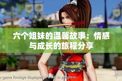 六个姐妹的温馨故事：情感与成长的旅程分享