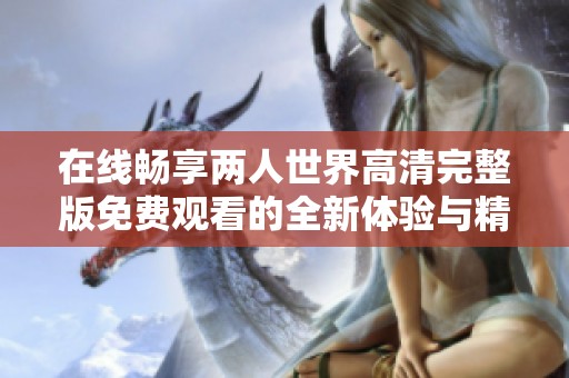 在线畅享两人世界高清完整版免费观看的全新体验与精彩剧情