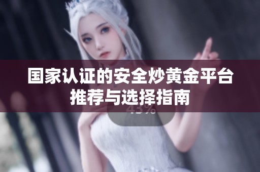 国家认证的安全炒黄金平台推荐与选择指南