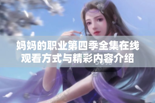 妈妈的职业第四季全集在线观看方式与精彩内容介绍
