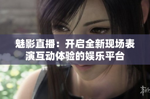 魅影直播：开启全新现场表演互动体验的娱乐平台