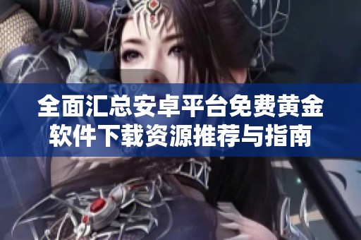 全面汇总安卓平台免费黄金软件下载资源推荐与指南