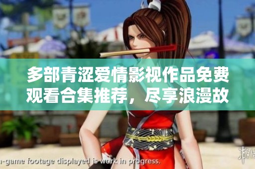 多部青涩爱情影视作品免费观看合集推荐，尽享浪漫故事魅力