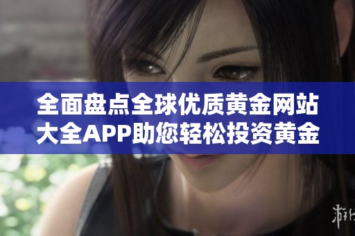 全面盘点全球优质黄金网站大全APP助您轻松投资黄金市场