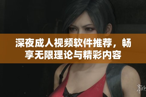 深夜成人视频软件推荐，畅享无限理论与精彩内容
