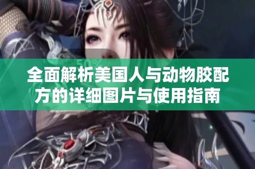 全面解析美国人与动物胶配方的详细图片与使用指南
