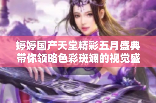 婷婷国产天堂精彩五月盛典带你领略色彩斑斓的视觉盛宴