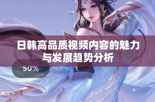 日韩高品质视频内容的魅力与发展趋势分析