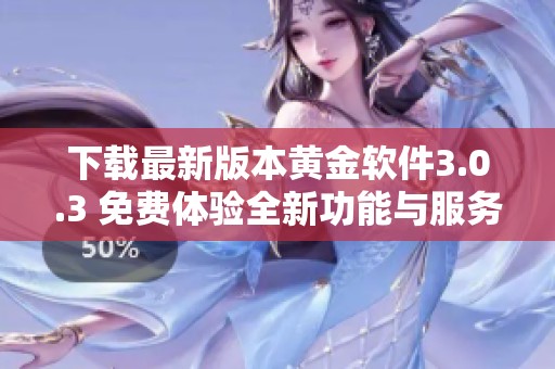 下载最新版本黄金软件3.0.3 免费体验全新功能与服务