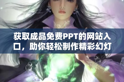 获取成品免费PPT的网站入口，助你轻松制作精彩幻灯片