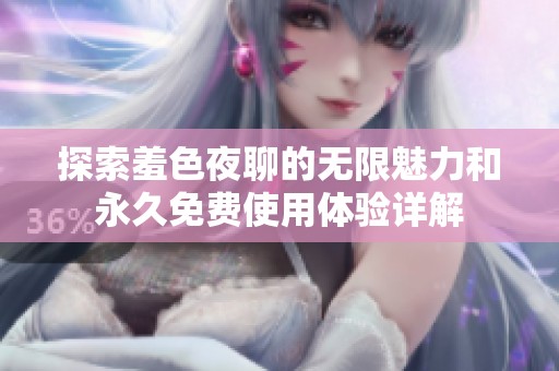 探索羞色夜聊的无限魅力和永久免费使用体验详解