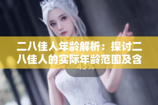 二八佳人年龄解析：探讨二八佳人的实际年龄范围及含义