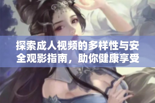 探索成人视频的多样性与安全观影指南，助你健康享受内容